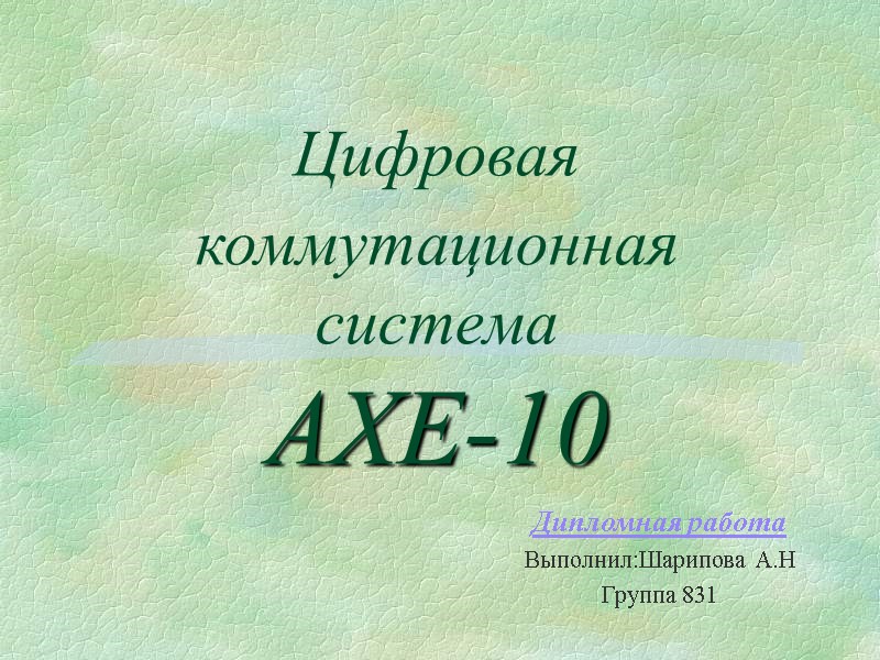 Цифровая коммутационная система AXE-10  Дипломная работа Выполнил:Шарипова А.Н Группа 831